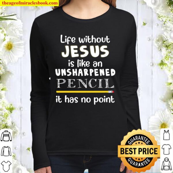 Life Without Jesus Is Like An Unsharpened Pencil It Has No Point Women Long Sleeved