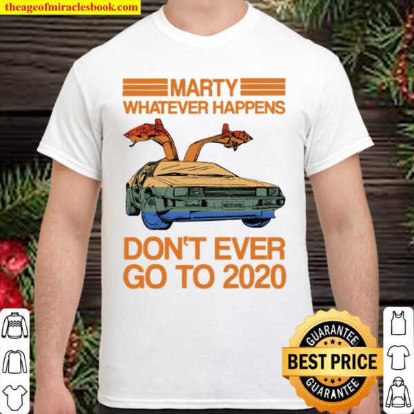 Marty Whatever Happens Don’t Ever Go To 2020 Ver2 Shirt