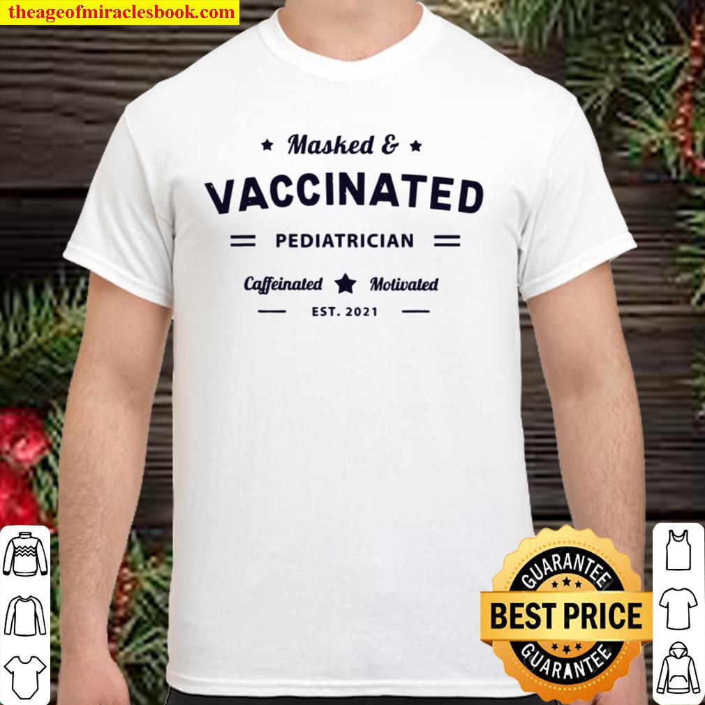Masked & Vaccinated PEDIATRICIAN Caffeinated Motivated 2021 Shirt, Hoodie, Long Sleeved, SweatShirt