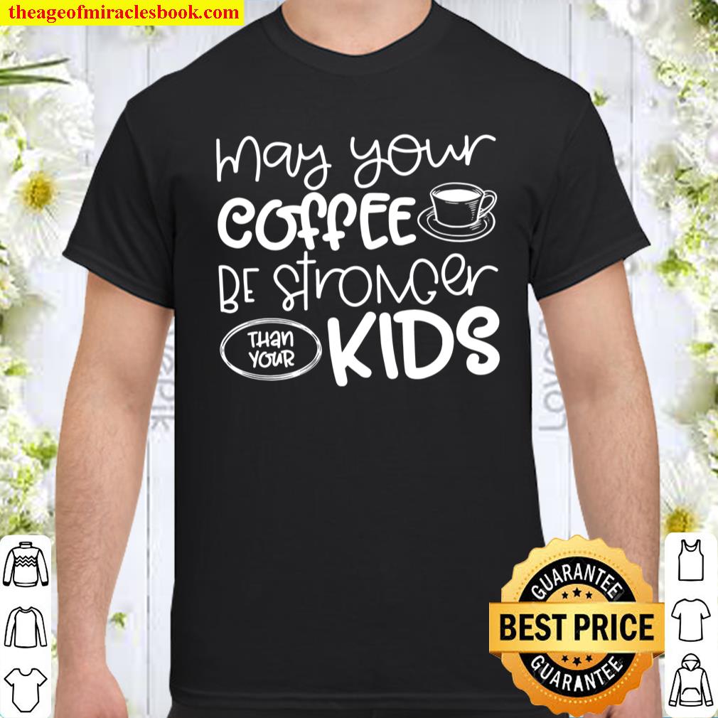 May Your Coffee Be Stronger Than You Kids Shirt, hoodie, tank top, sweater