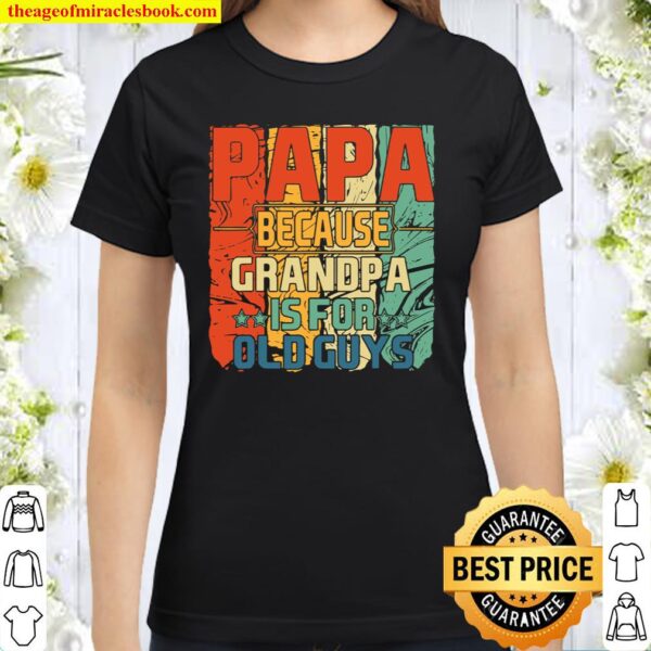 Mens Dad Shirt Papa Because Grandpa Is For Old Guys Classic Women T-Shirt