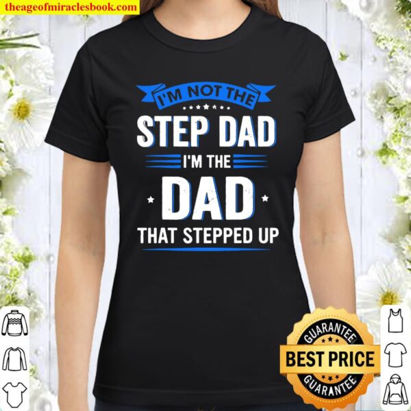 Mens Im Not The Stepdad I’m The Dad That Stepped Up Fathers Day Classic Women T-Shirt
