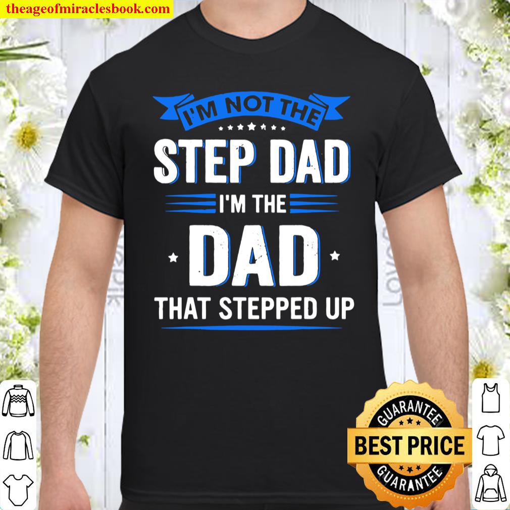 Mens Im Not The Stepdad I’m The Dad That Stepped Up Fathers Day Shirt