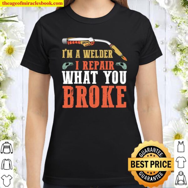 Mens Welder i repair what you broke welding Classic Women T-Shirt