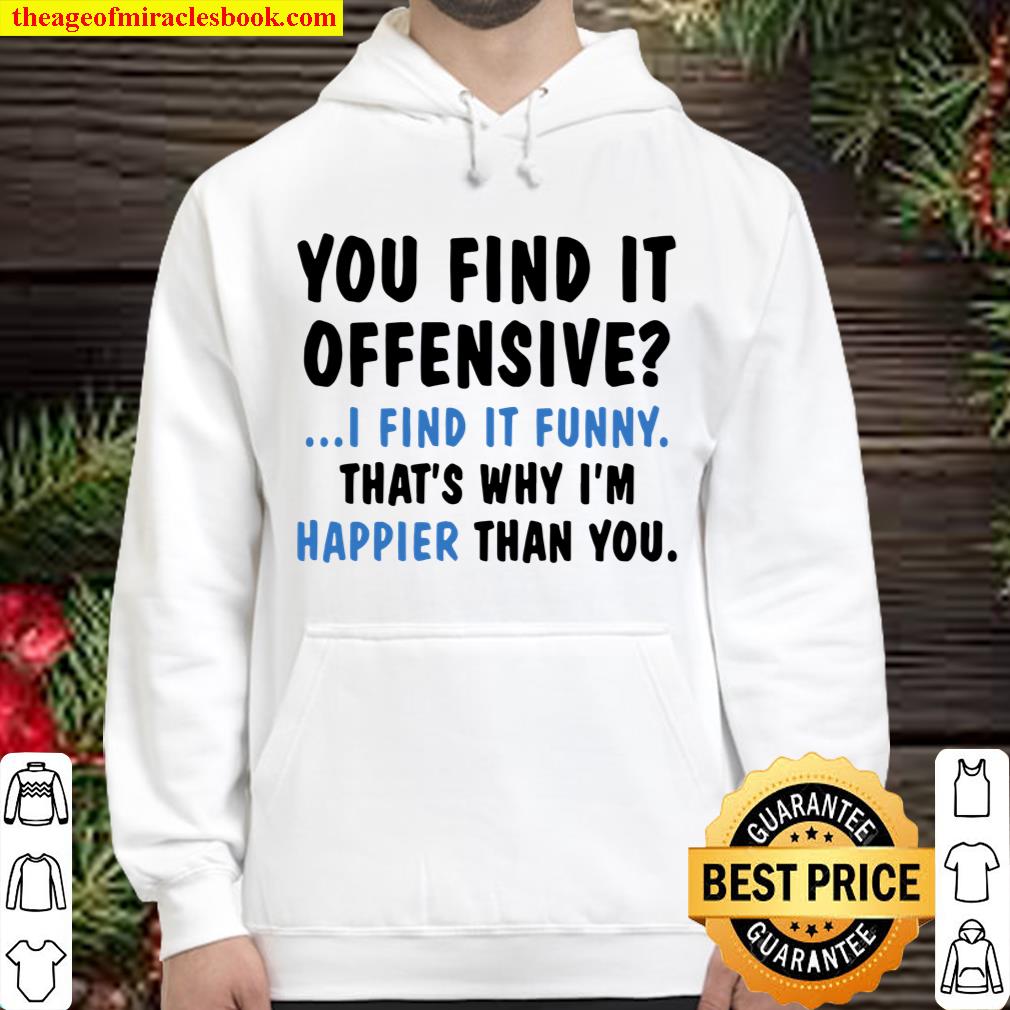 Men S You Find It Offensive I Find It Funny That S Why I M Happier Than You T Shirt