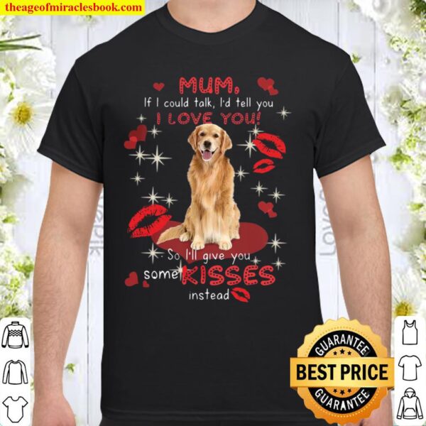 Mum If I Could Talk I’d Tell You I Love You So I’ll Give You Some Kiss Shirt