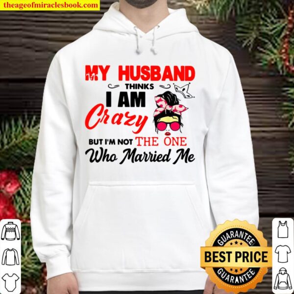 My Husband Thinks I am Crazy But I’m Not One Who Married Me Hoodie
