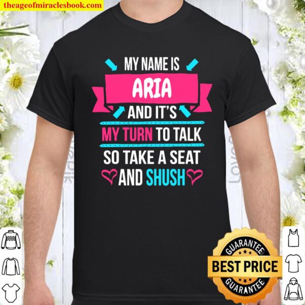My Name Is Aria and It’s My Turn To Talk So Shush Aria Shirt