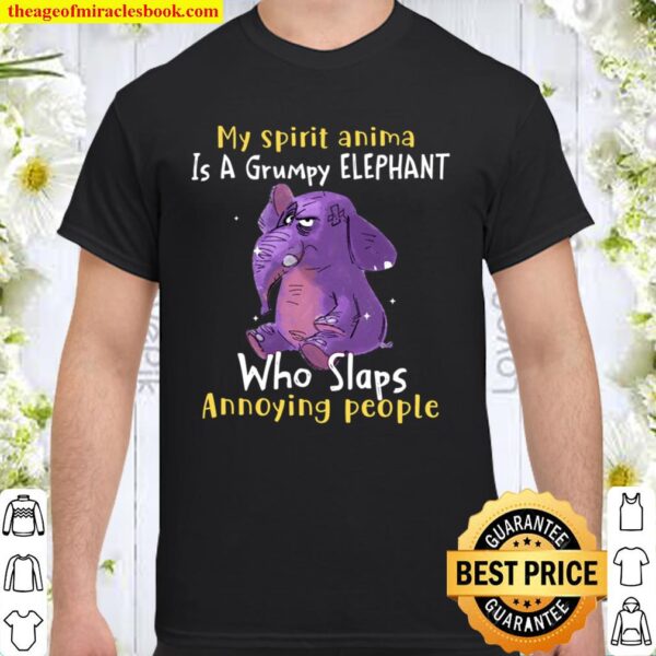 My Spirit Animal Is A Grumpy Elephant Who Slap Annoying People Shirt