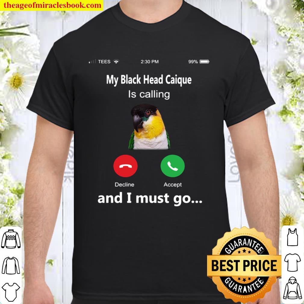 My black head caique is calling and i must go limited Shirt, Hoodie, Long Sleeved, SweatShirt