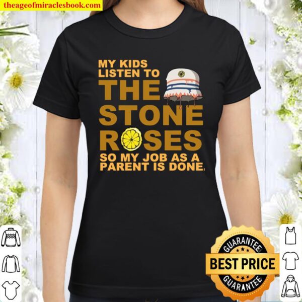My kids listen to the stone roses so my job as a parent is done Classic Women T-Shirt
