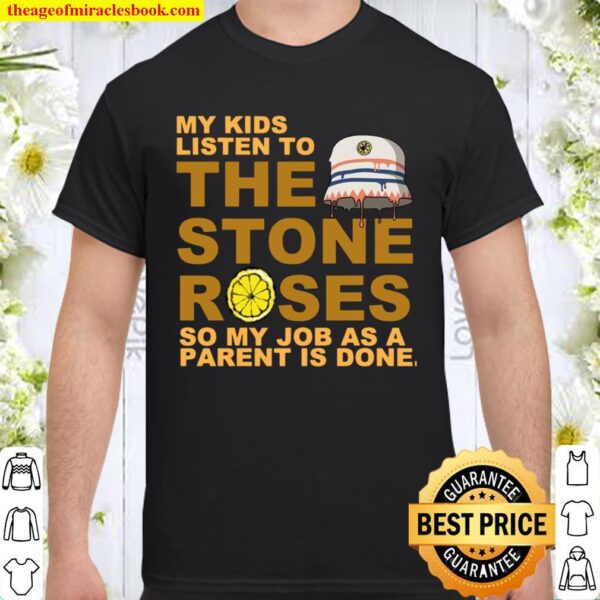 My kids listen to the stone roses so my job as a parent is done Shirt