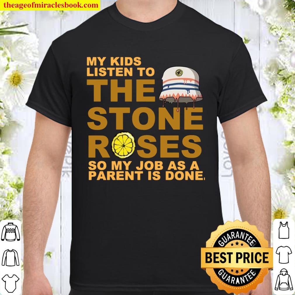 My kids listen to the stone roses so my job as a parent is done limited Shirt, Hoodie, Long Sleeved, SweatShirt