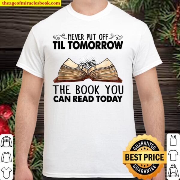 Never Put Off Til Tomorrow The Book You Can Read Today Shirt