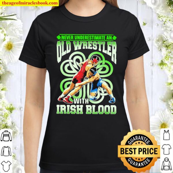 Never Underestimate An Old Wrestler With Irish Blood Patricks Day Classic Women T-Shirt