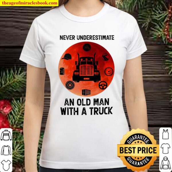 Never underestimate an old man with a truck Classic Women T-Shirt
