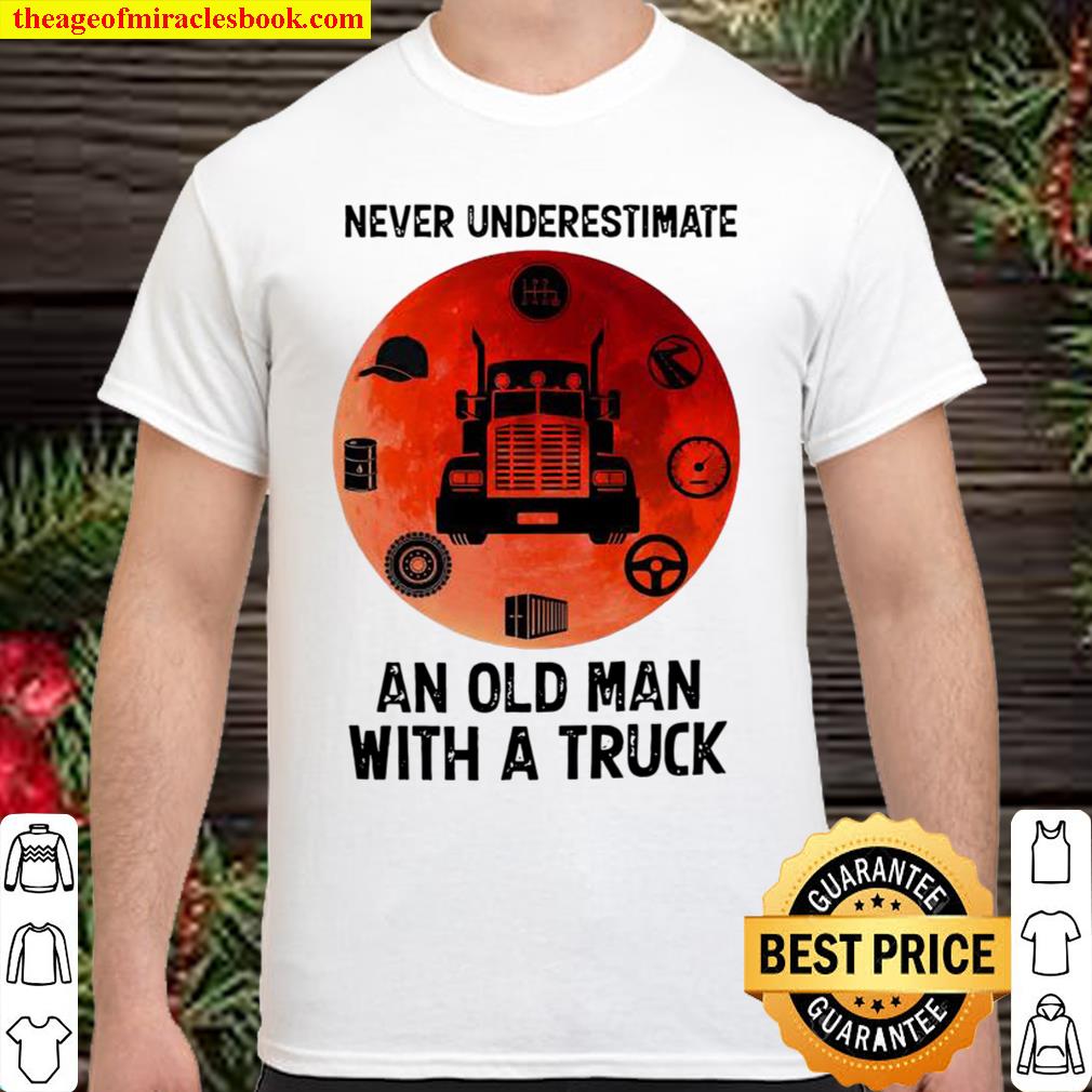 Never underestimate an old man with a truck hot Shirt, Hoodie, Long Sleeved, SweatShirt