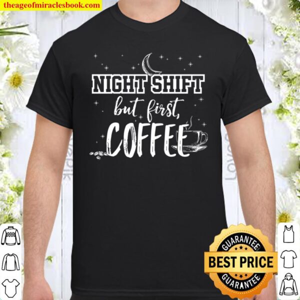 Night Shift But First Coffee Shirt