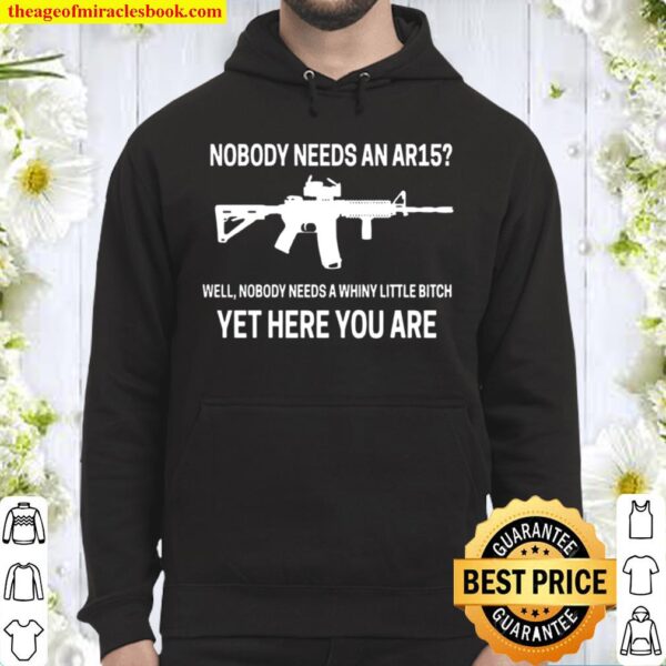 Nobody Needs An Ar15 Well Nobody Needs A Whiny Little Bitch Yet Here Y Hoodie
