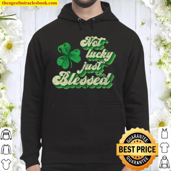 Not Lucky Just Blessed St Patrick’s Day Hoodie