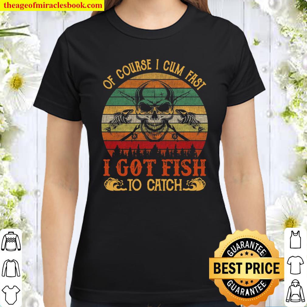 Of course i cum fast i got fish to catch Classic Women T-Shirt