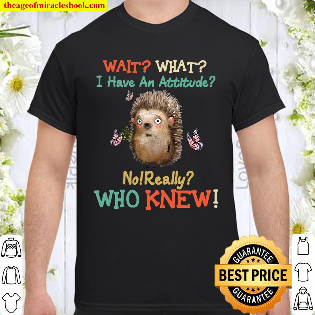 Official Wait What I Have An Hedgehog Attitude No Really Who Knew T-shirt
