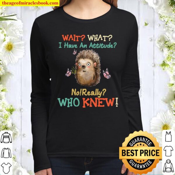 Official Wait What I Have An Hedgehog Attitude No Really Who Knew Women Long Sleeved