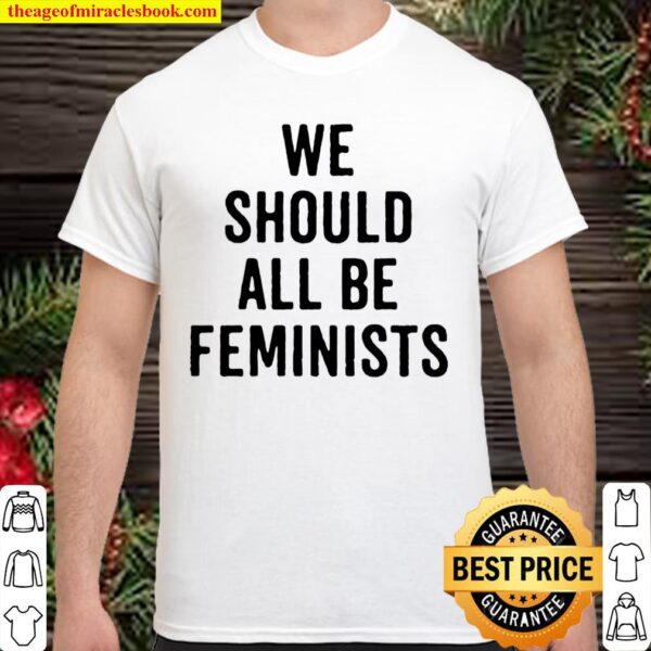Official We Should All Be Feminists Shirt