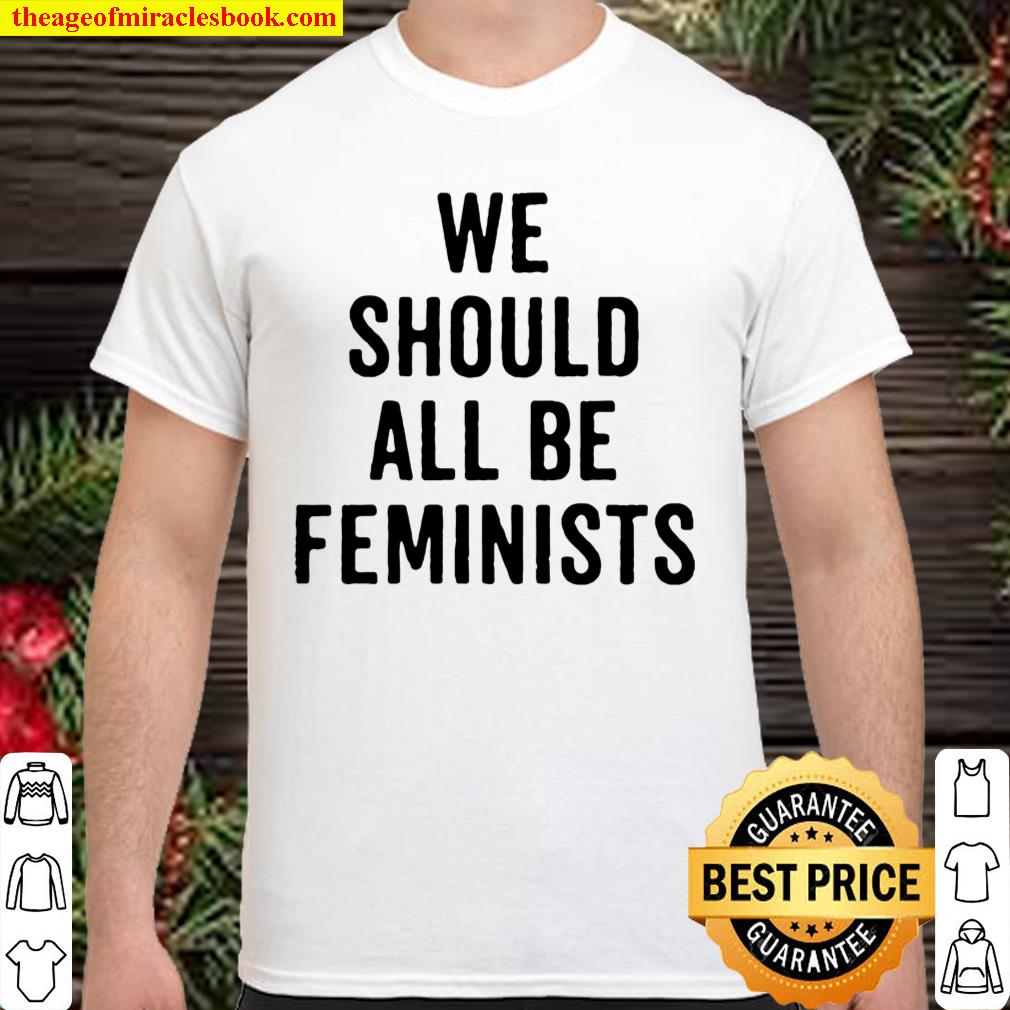 Official We Should All Be Feminists Shirt, hoodie, tank top, sweater