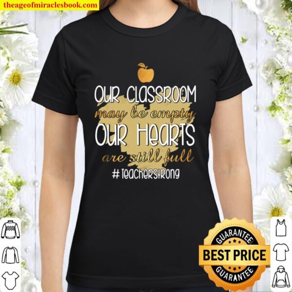 Our Classroom May Be Empty Our Hearts Are Still Full Teacher Strong Classic Women T-Shirt