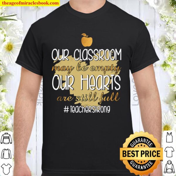 Our Classroom May Be Empty Our Hearts Are Still Full Teacher Strong Shirt