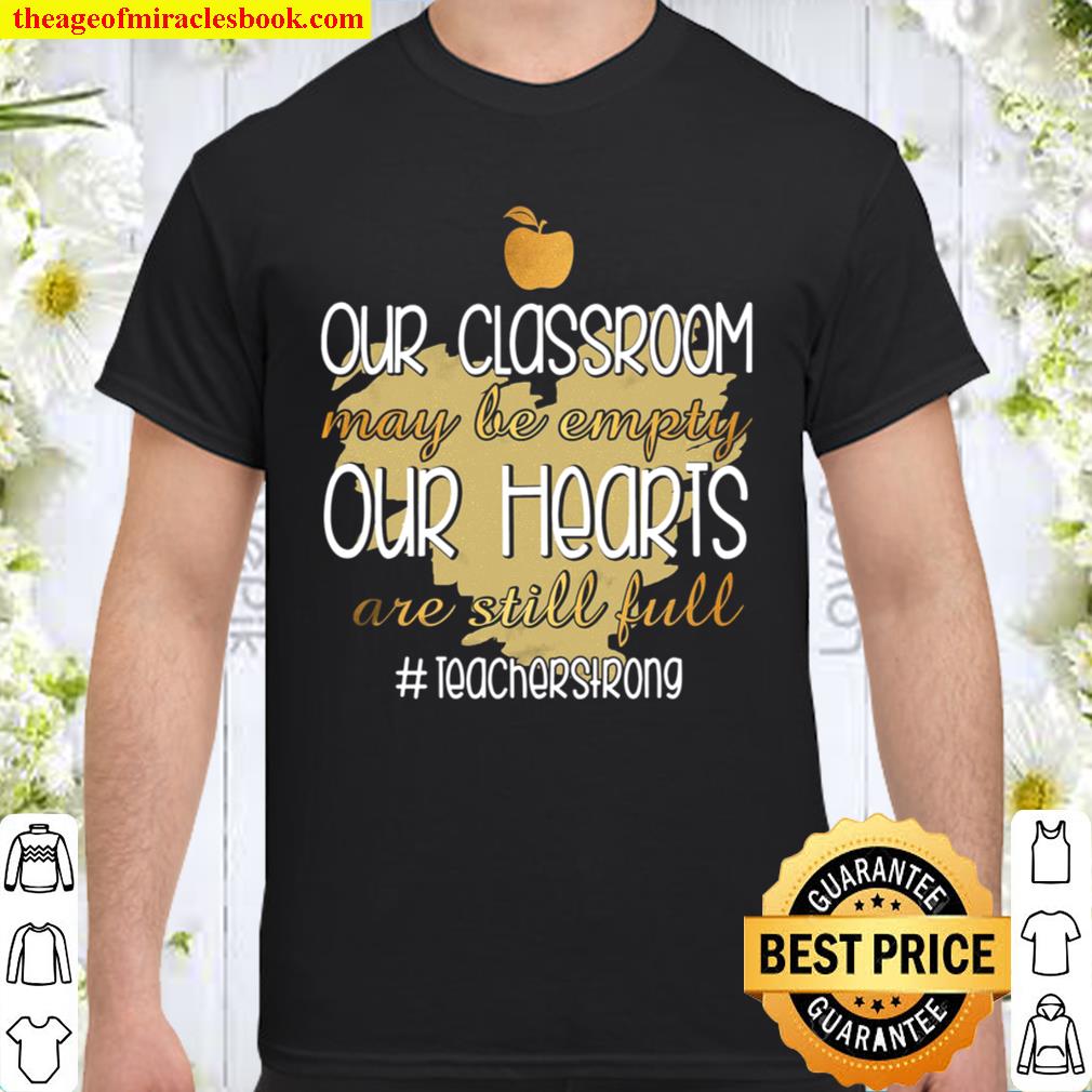 Our Classroom May Be Empty Our Hearts Are Still Full Teacher Strong hot Shirt, Hoodie, Long Sleeved, SweatShirt
