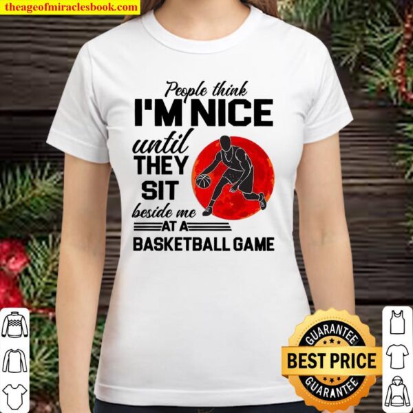 People Think I’m Nice Until They Sit Beside Me At A Baseketball Game Classic Women T-Shirt