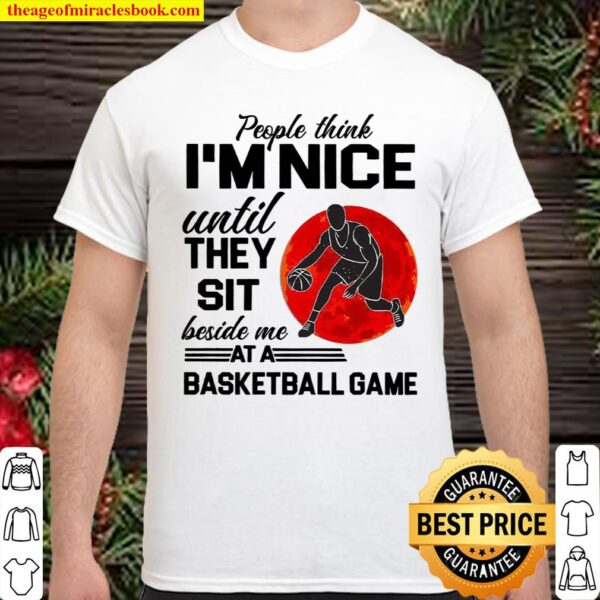 People Think I’m Nice Until They Sit Beside Me At A Baseketball Game Shirt