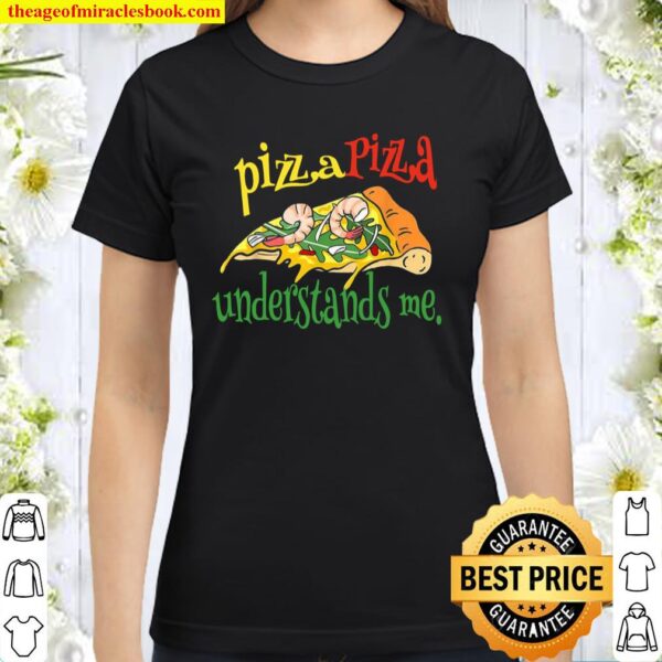 Pizza. Pizza understands me. Classic Women T-Shirt