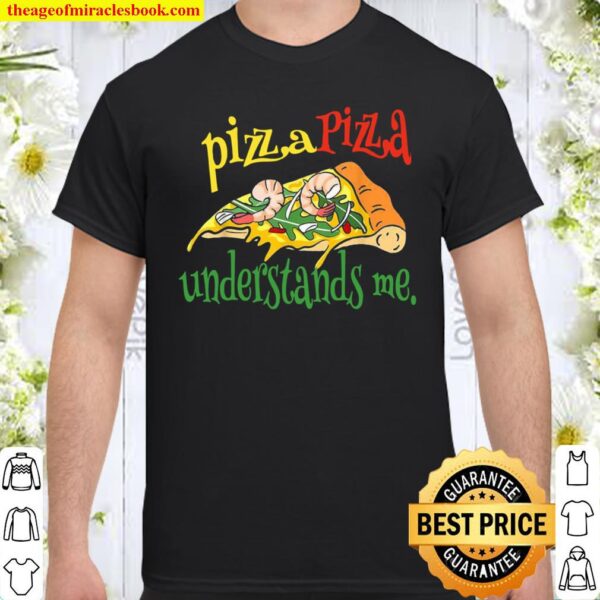 Pizza. Pizza understands me. Shirt