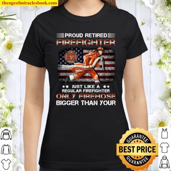 Proud Retired Firefighter Just Like A Regular Firefighter Only Firehos Classic Women T-Shirt