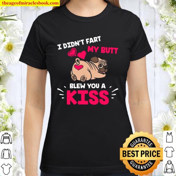 Pug Dog I Didn’t Fart My Butt Blew You Kiss Cute Kawaii Classic Women T-Shirt