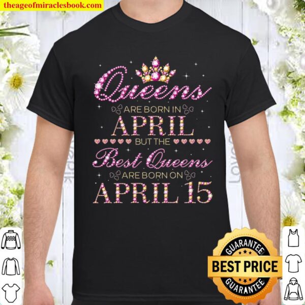 Queens Are Born In April Best Queens Are Born On April 15 Shirt