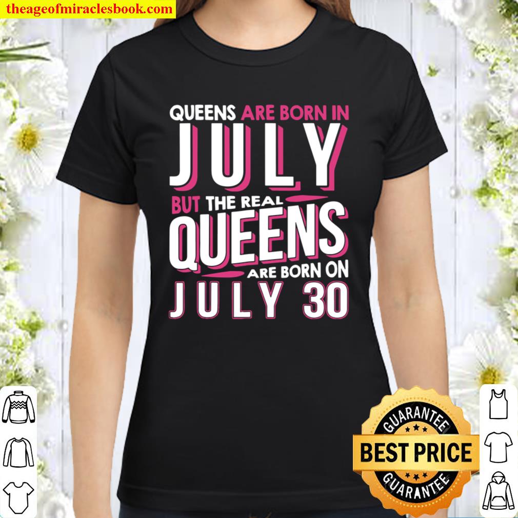 Real Queens Are Born On July 30 Birthday Classic Women T-Shirt