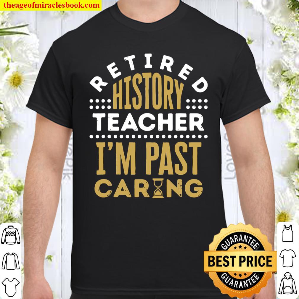 Retired History Teacher I’m Past Caring Saying Shirt