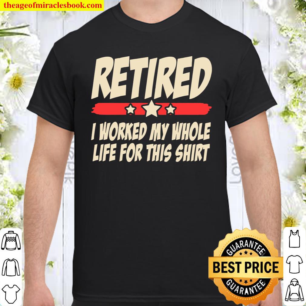 Retired I worked My Whole Life For This shirt Shirt