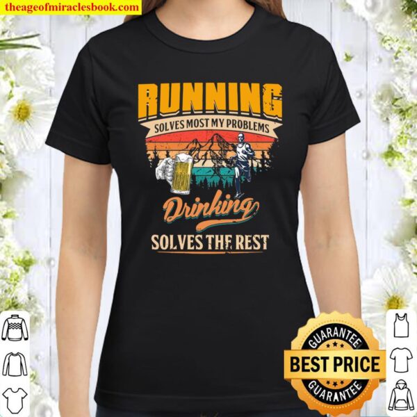 Running Solves Most My Problems Drinking Solves The Rest Classic Women T-Shirt
