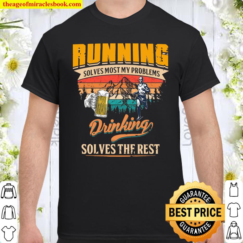 Running Solves Most My Problems Drinking Solves The Rest Shirt