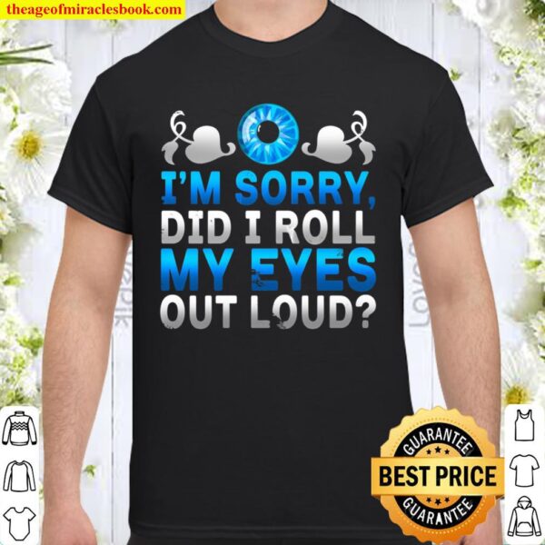 Sarcastic I’m Sorry Did I Roll My Eyes Out Loud Shirt