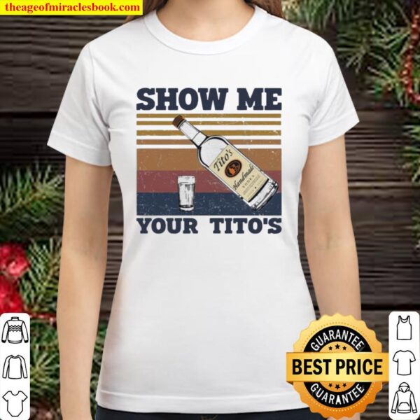Show Me Your Titos Classic Women T-Shirt
