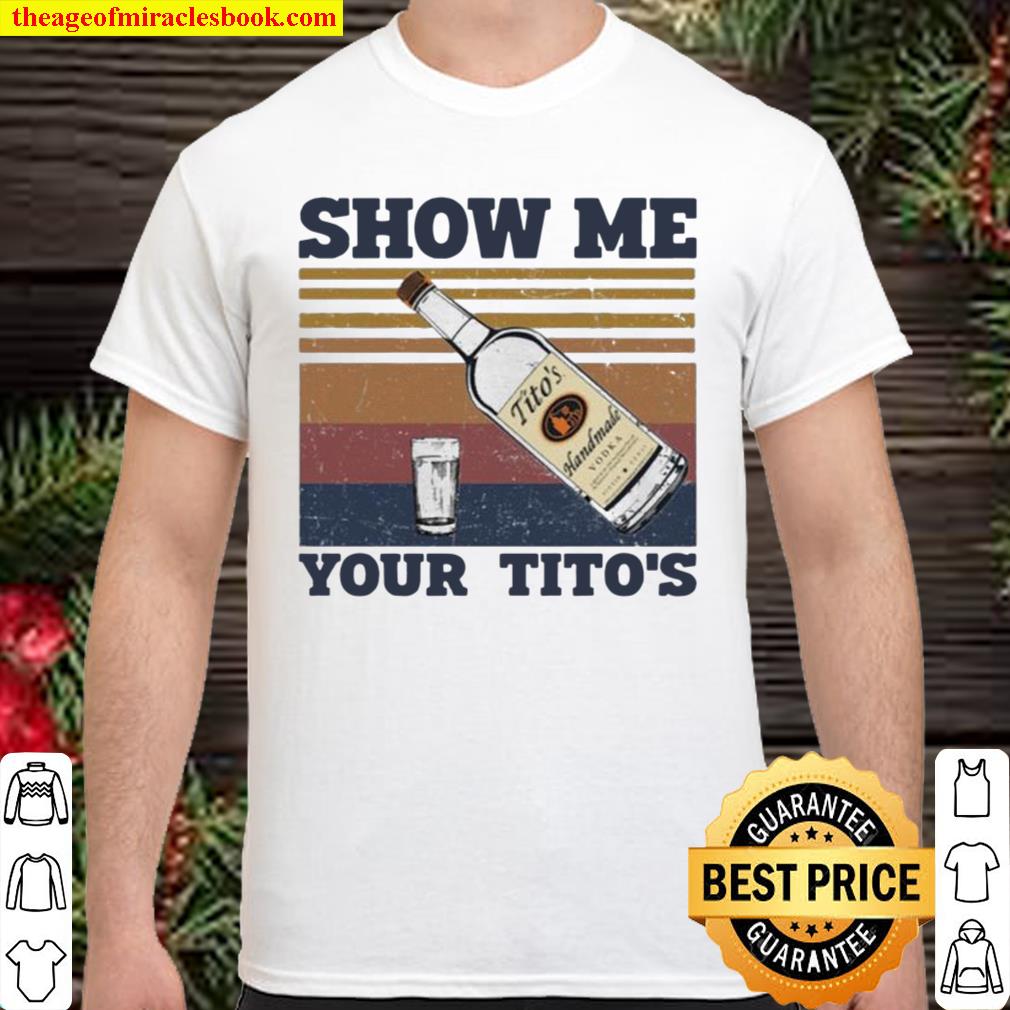 Show Me Your Titos limited Shirt, Hoodie, Long Sleeved, SweatShirt