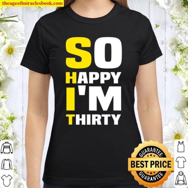 So Happy I_m Thirty Funny Sarcastic 30th Birthday Tee Classic Women T-Shirt