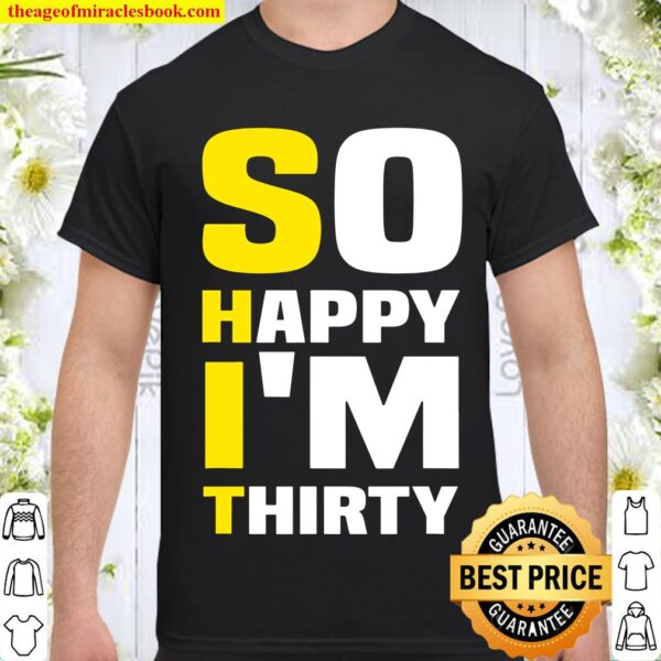 So Happy I_m Thirty Funny Sarcastic 30th Birthday Tee Shirt