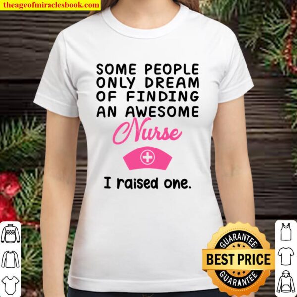 Some People Only Dream Of Finding An Awesome Nurse I Raised One Classic Women T-Shirt